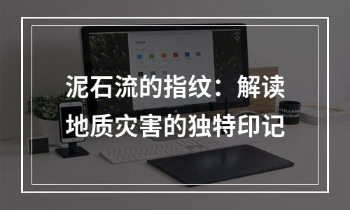 泥石流的指纹：解读地质灾害的独特印记