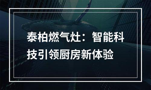 泰柏燃气灶：智能科技引领厨房新体验