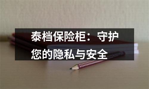 泰档保险柜：守护您的隐私与安全