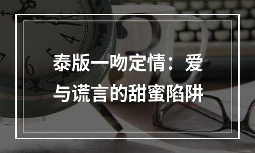泰版一吻定情：爱与谎言的甜蜜陷阱