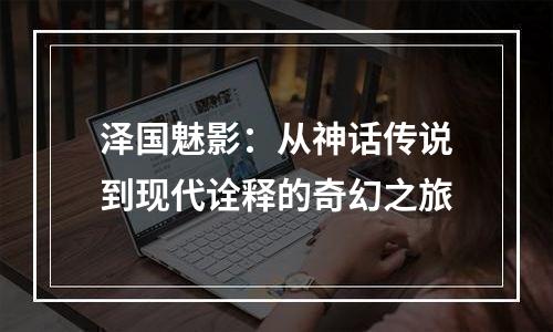 泽国魅影：从神话传说到现代诠释的奇幻之旅