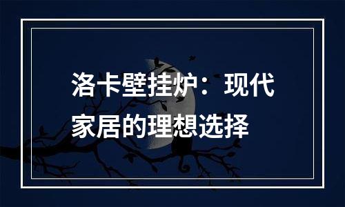 洛卡壁挂炉：现代家居的理想选择