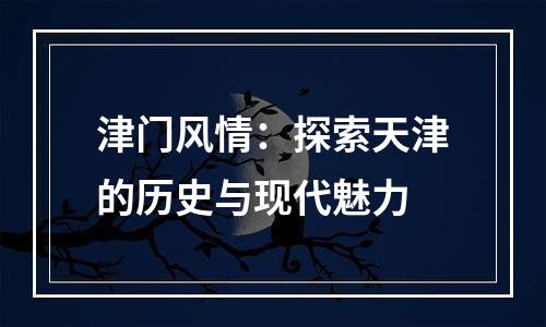 津门风情：探索天津的历史与现代魅力