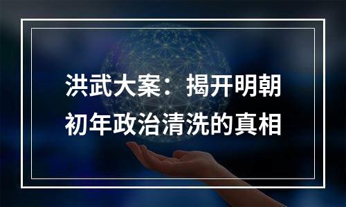 洪武大案：揭开明朝初年政治清洗的真相