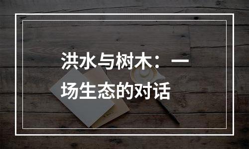 洪水与树木：一场生态的对话