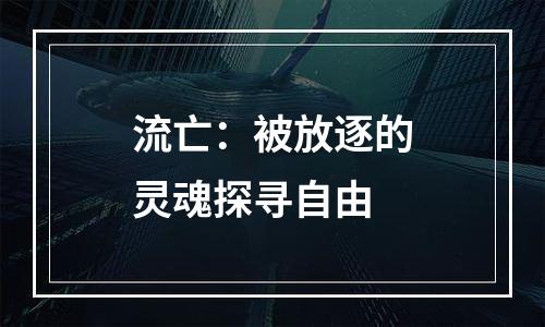 流亡：被放逐的灵魂探寻自由