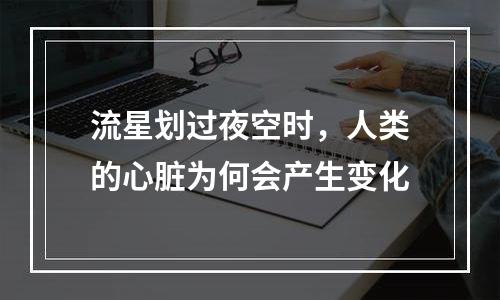 流星划过夜空时，人类的心脏为何会产生变化