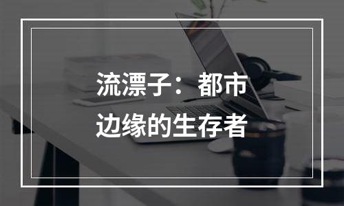流漂子：都市边缘的生存者