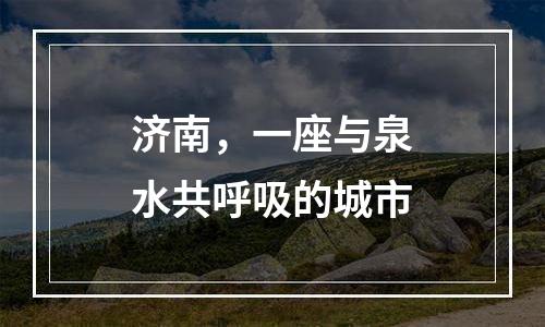 济南，一座与泉水共呼吸的城市