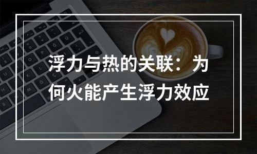 浮力与热的关联：为何火能产生浮力效应