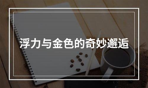 浮力与金色的奇妙邂逅