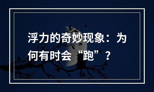 浮力的奇妙现象：为何有时会“跑”？
