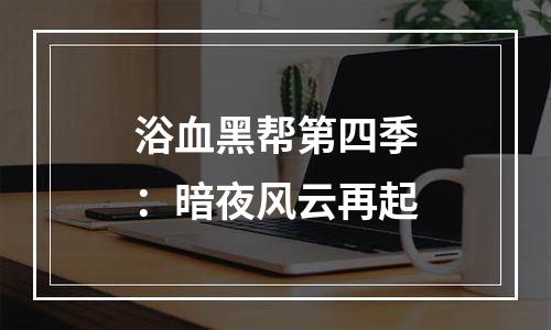 浴血黑帮第四季：暗夜风云再起