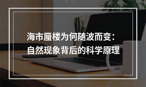 海市蜃楼为何随波而变：自然现象背后的科学原理