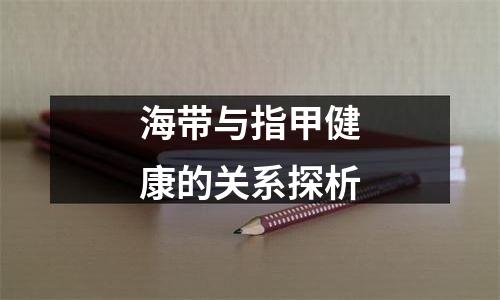 海带与指甲健康的关系探析