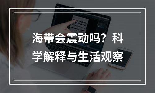 海带会震动吗？科学解释与生活观察