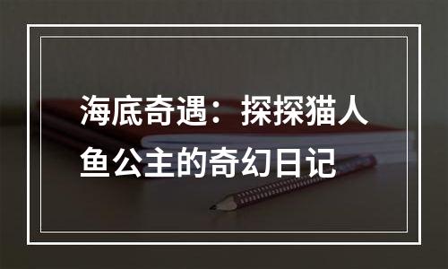 海底奇遇：探探猫人鱼公主的奇幻日记