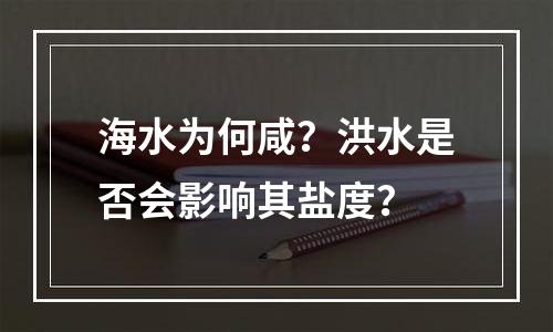 海水为何咸？洪水是否会影响其盐度？
