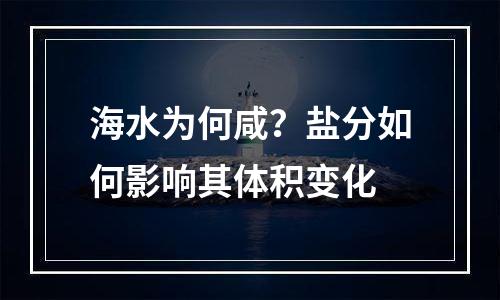 海水为何咸？盐分如何影响其体积变化