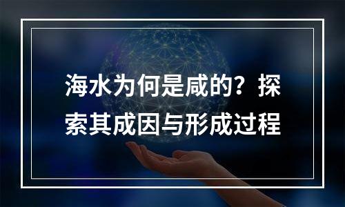 海水为何是咸的？探索其成因与形成过程