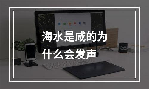 海水是咸的为什么会发声