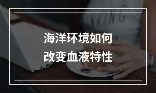 海洋环境如何改变血液特性
