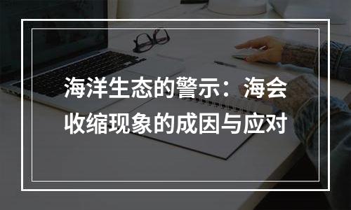 海洋生态的警示：海会收缩现象的成因与应对