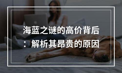 海蓝之谜的高价背后：解析其昂贵的原因