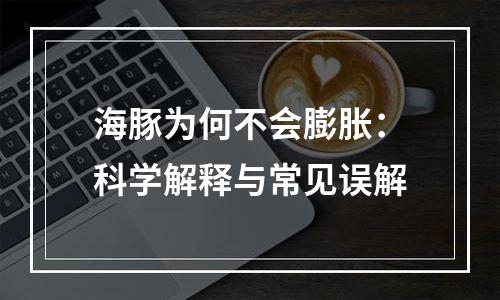 海豚为何不会膨胀：科学解释与常见误解