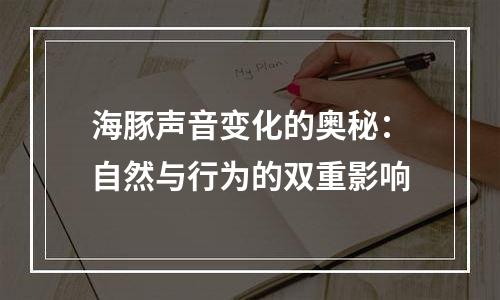 海豚声音变化的奥秘：自然与行为的双重影响