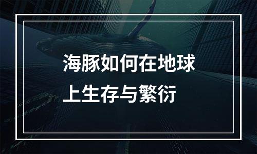 海豚如何在地球上生存与繁衍