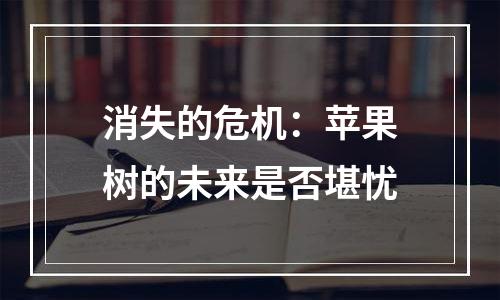 消失的危机：苹果树的未来是否堪忧