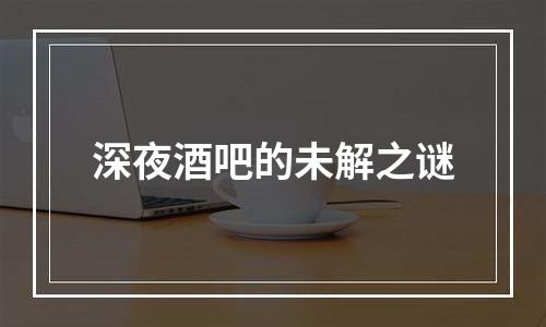 深夜酒吧的未解之谜