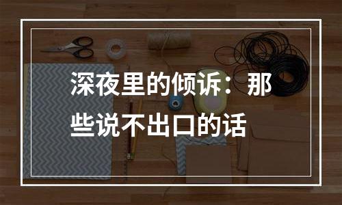 深夜里的倾诉：那些说不出口的话