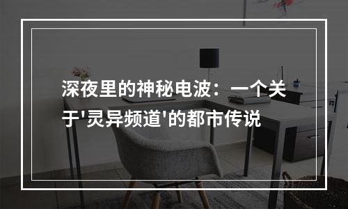 深夜里的神秘电波：一个关于'灵异频道'的都市传说
