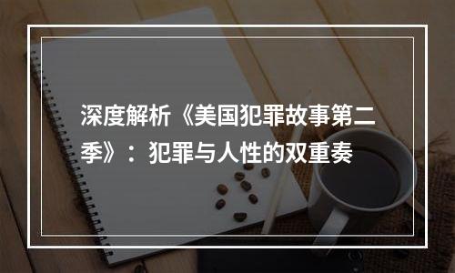 深度解析《美国犯罪故事第二季》：犯罪与人性的双重奏