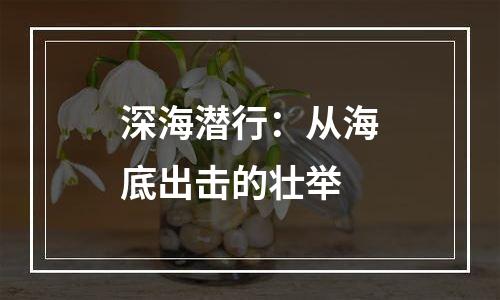 深海潜行：从海底出击的壮举
