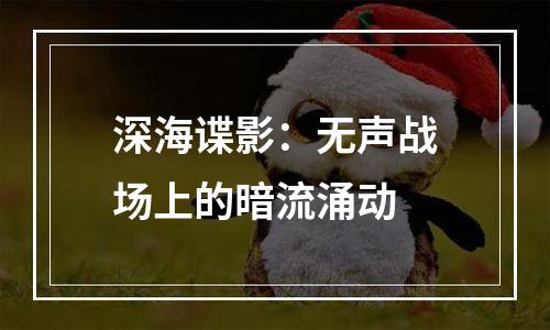 深海谍影：无声战场上的暗流涌动