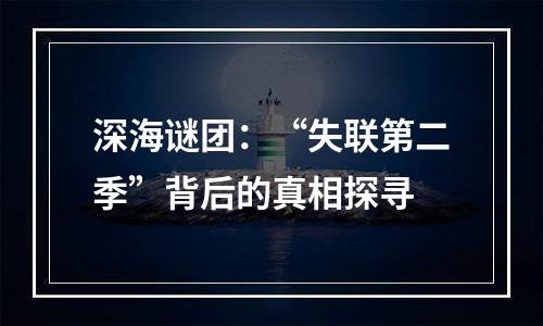 深海谜团：“失联第二季”背后的真相探寻