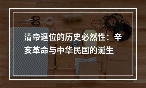 清帝退位的历史必然性：辛亥革命与中华民国的诞生