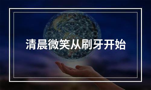 清晨微笑从刷牙开始