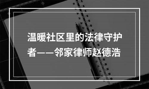 温暖社区里的法律守护者——邻家律师赵德浩
