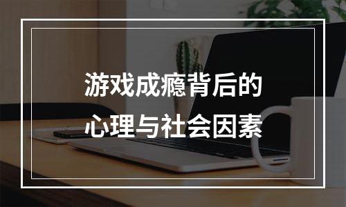 游戏成瘾背后的心理与社会因素