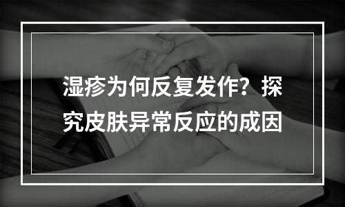 湿疹为何反复发作？探究皮肤异常反应的成因