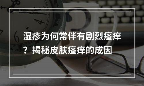 湿疹为何常伴有剧烈瘙痒？揭秘皮肤瘙痒的成因