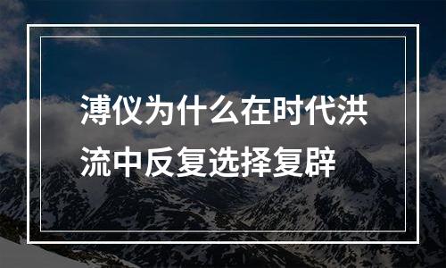 溥仪为什么在时代洪流中反复选择复辟