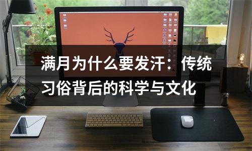 满月为什么要发汗：传统习俗背后的科学与文化