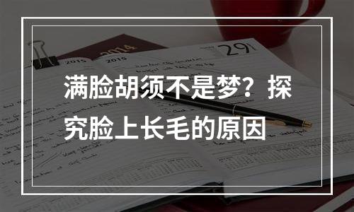 满脸胡须不是梦？探究脸上长毛的原因