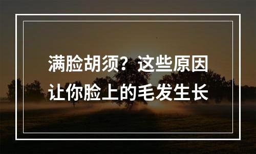 满脸胡须？这些原因让你脸上的毛发生长