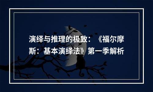 演绎与推理的极致：《福尔摩斯：基本演绎法》第一季解析
